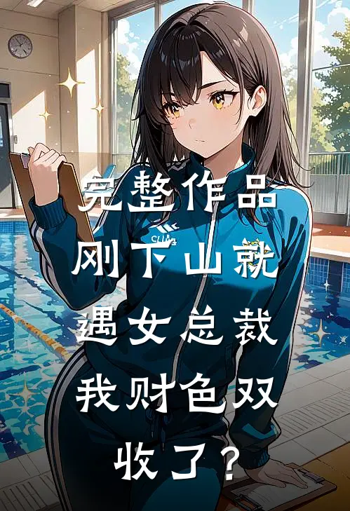 完整作品刚下山就遇女总裁，我财色双收了？