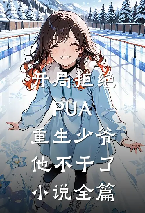 开局拒绝PUA，重生少爷他不干了小说全篇