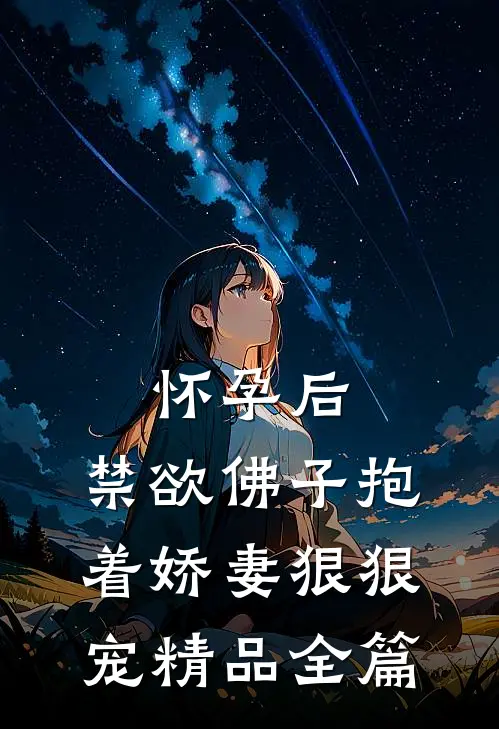 怀孕后，禁欲佛子抱着娇妻狠狠宠精品全篇