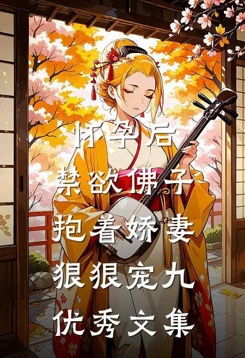 怀孕后,禁欲佛子抱着娇妻狠狠宠九优秀文集