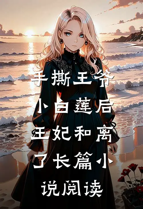 手撕王爷小白莲后，王妃和离了长篇小说阅读