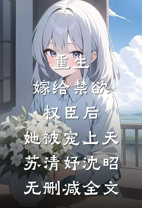 重生：嫁给禁欲权臣后，她被宠上天苏清妤沈昭无删减全文