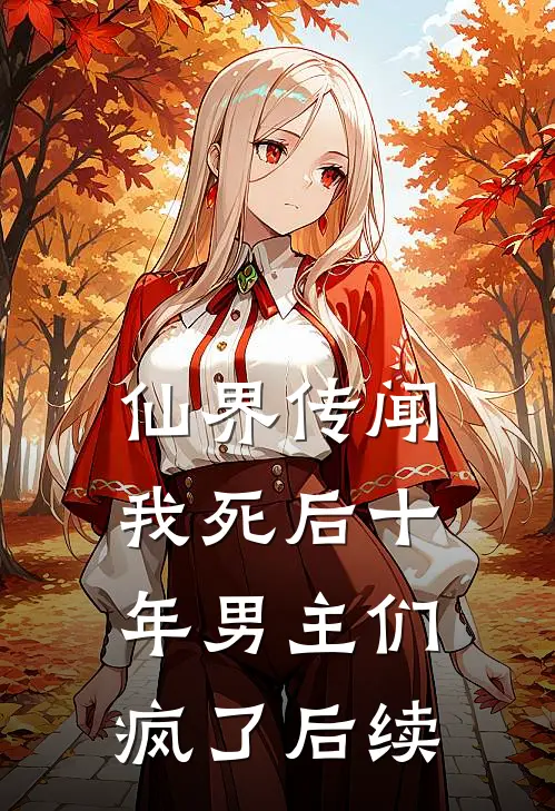 仙界传闻，我死后十年男主们疯了后续
