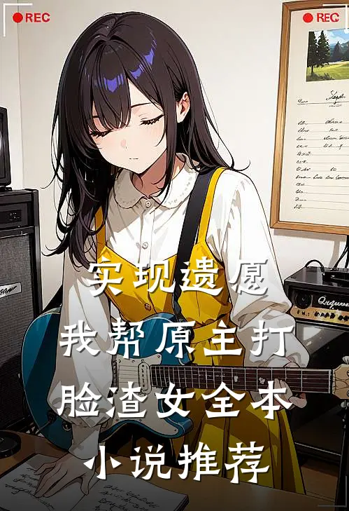实现遗愿，我帮原主打脸渣女全本小说推荐
