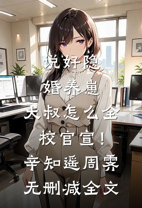 说好隐婚养崽，大叔怎么全校官宣！辛知遥周霁无删减全文