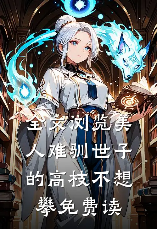 全文浏览美人难驯世子的高枝不想攀免费读