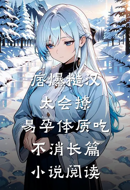 痞爆糙汉太会撩，易孕体质吃不消长篇小说阅读