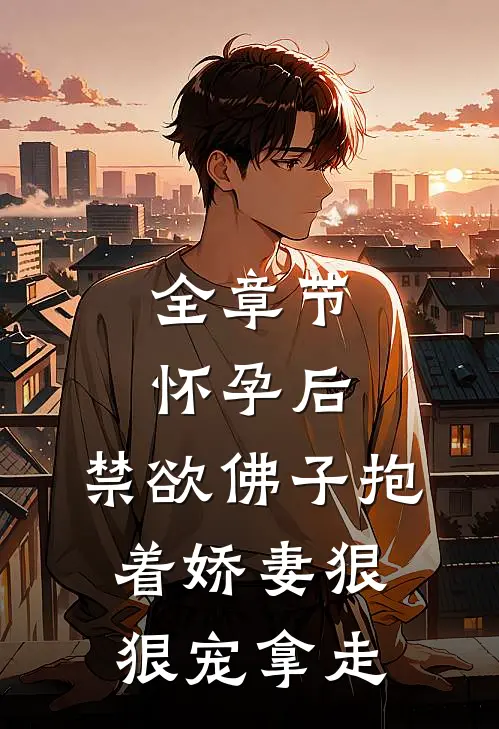 全章节怀孕后,禁欲佛子抱着娇妻狠狠宠 拿走