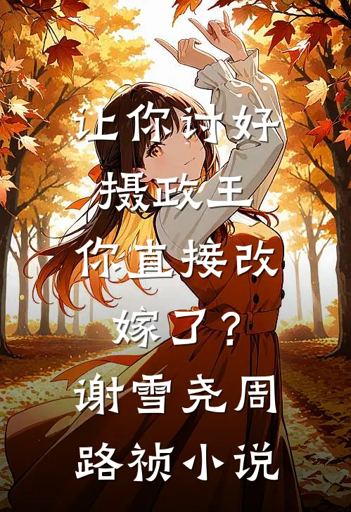 让你讨好摄政王，你直接改嫁了？谢雪尧周路祯小说