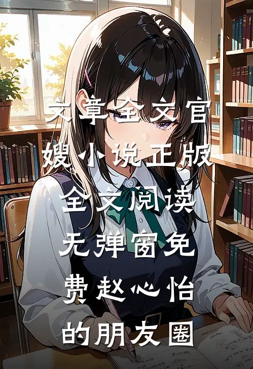 文章全文官嫂小说正版全文阅读无弹窗免费赵心怡的朋友圈