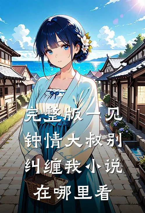 完整版一见钟情大叔别纠缠我小说在哪里看