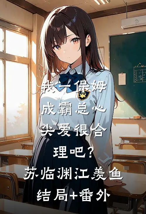 我一保姆，成霸总心尖爱很合理吧？苏临渊江羡鱼结局+番外