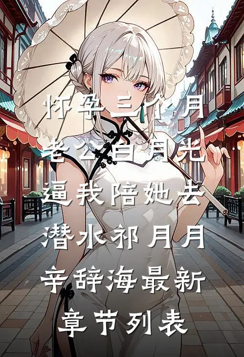 怀孕三个月，老公白月光逼我陪她去潜水祁月月辛辞海最新章节列表