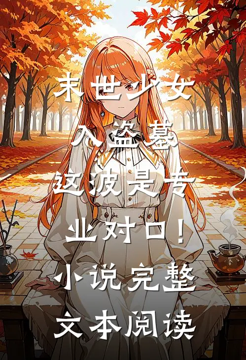 末世少女入盗墓,这波是专业对口!小说完整文本阅读