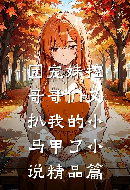 团宠妹控:哥哥们又扒我的小马甲了小说精品篇