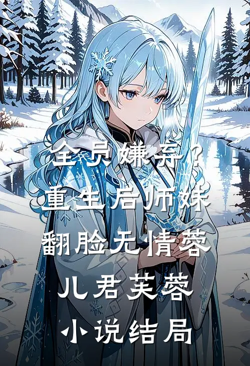 全员嫌弃？重生后，师妹翻脸无情蓉儿君芙蓉小说结局