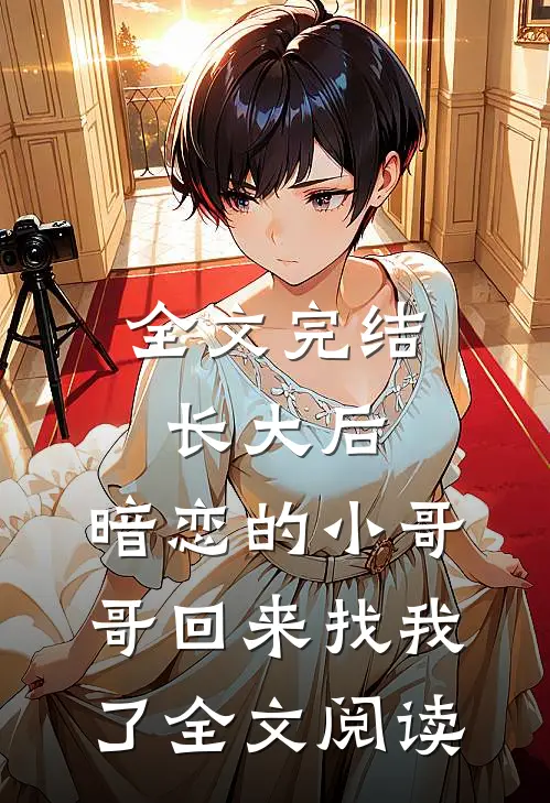 全文完结长大后,暗恋的小哥哥回来找我了全文阅读