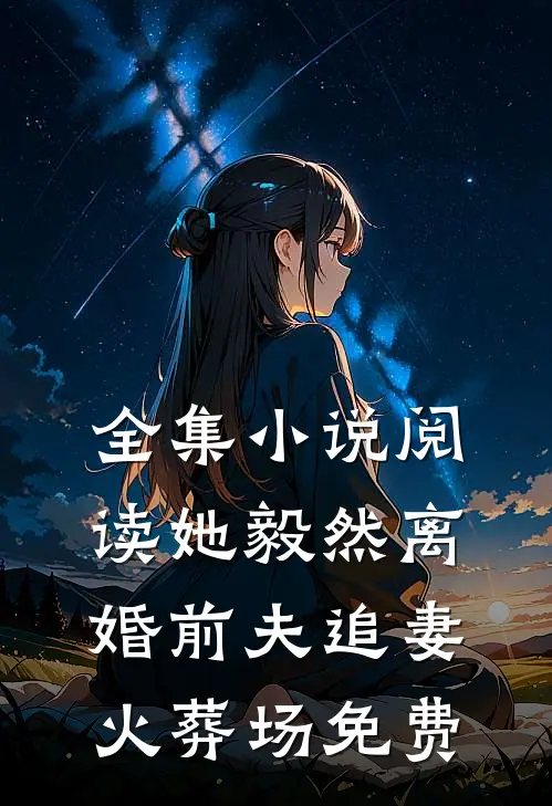 全集小说阅读她毅然离婚前夫追妻火葬场免费
