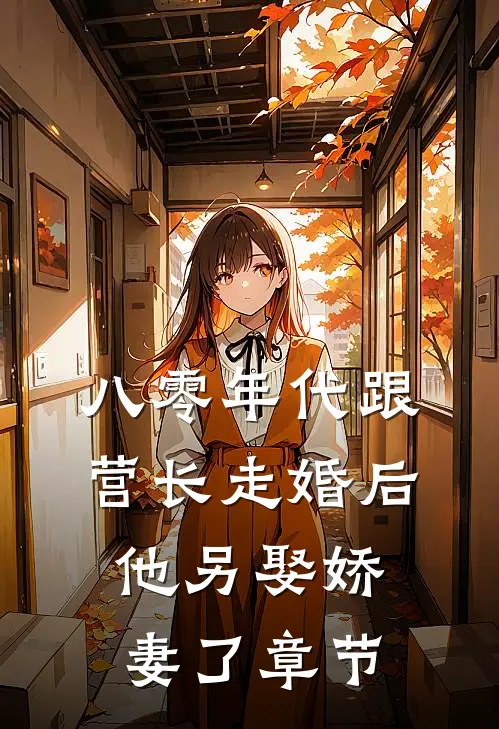 八零年代跟营长走婚后，他另娶娇妻了章节