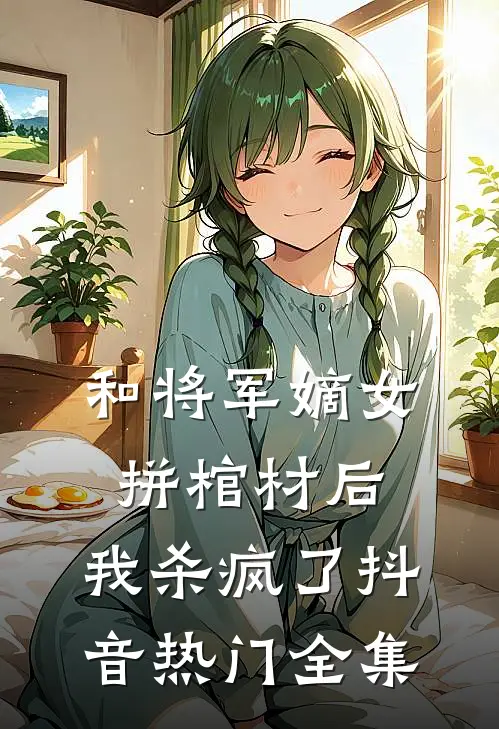 和将军嫡女拼棺材后,我杀疯了抖音热门 全集