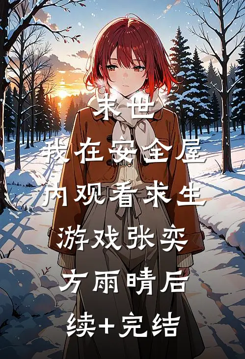 末世：我在安全屋内观看求生游戏张奕方雨晴后续+完结