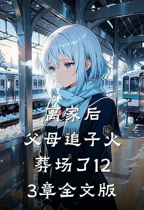 离家后,父母追子火葬场了123章全文版