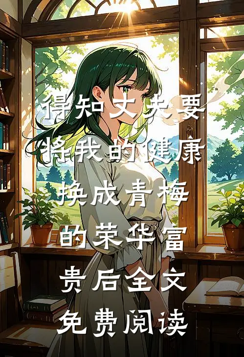 得知丈夫要将我的健康换成青梅的荣华富贵后全文免费阅读