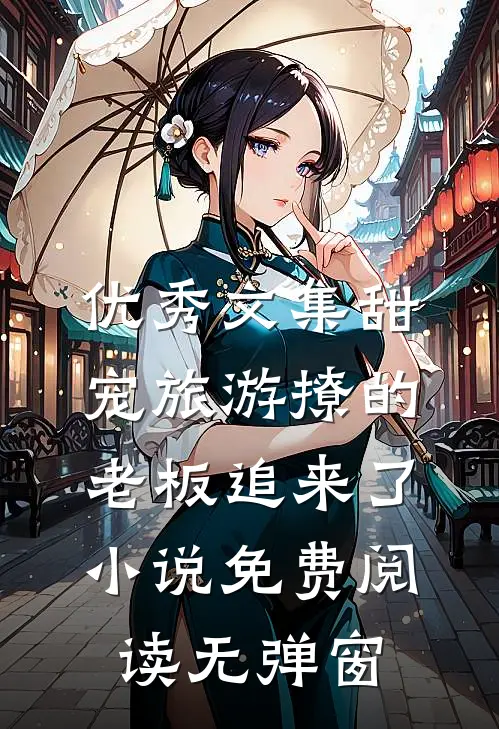 优秀文集甜宠旅游撩的老板追来了小说免费阅读无弹窗