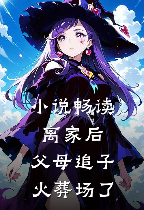 小说畅读离家后，父母追子火葬场了