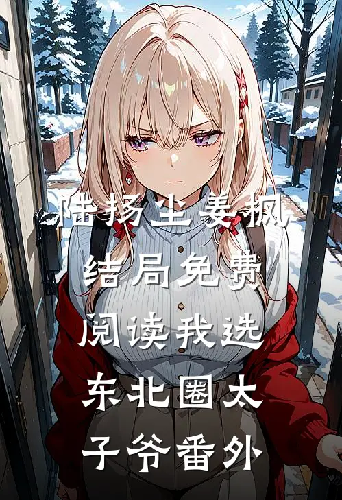 陆扬尘姜枫结局免费阅读我选东北圈太子爷番外