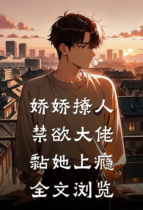 娇娇撩人，禁欲大佬黏她上瘾全文浏览