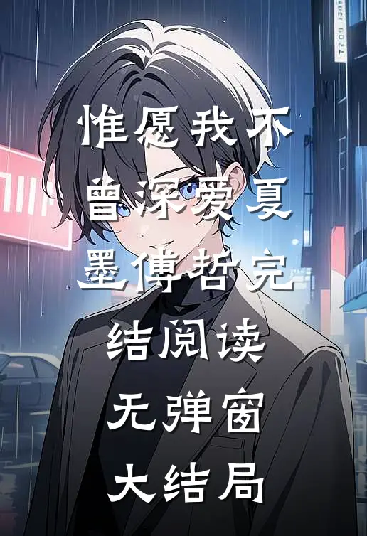 惟愿我不曾深爱(夏墨傅哲)完结阅读无弹窗大结局