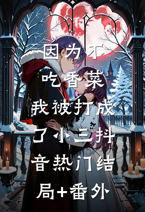 因为不吃香菜，我被打成了小三抖音热门结局+番外