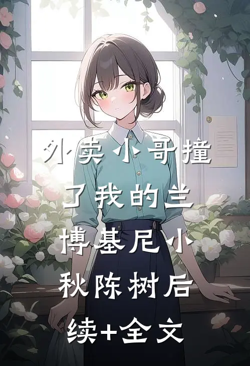 外卖小哥撞了我的兰博基尼小秋陈树后续+全文
