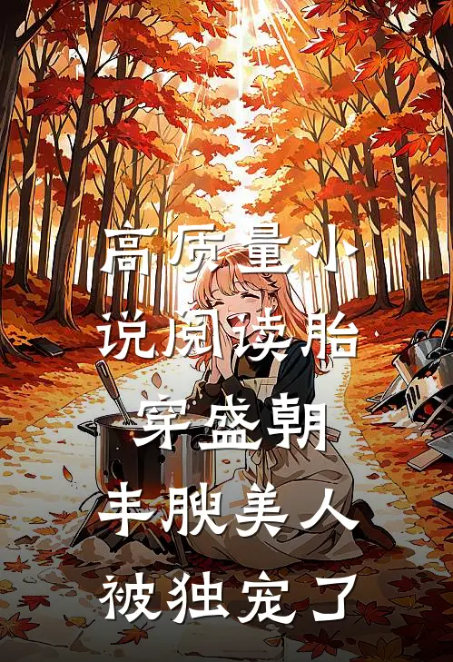 高质量小说阅读胎穿盛朝，丰腴美人被独宠了