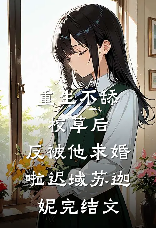 重生不舔校草后，反被他求婚啦迟域苏迦妮完结文