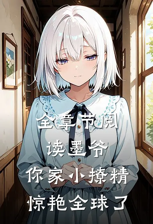 全章节阅读墨爷，你家小撩精惊艳全球了