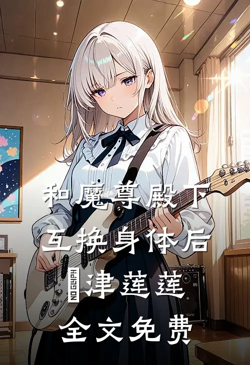 和魔尊殿下互换身体后彧津莲莲全文免费