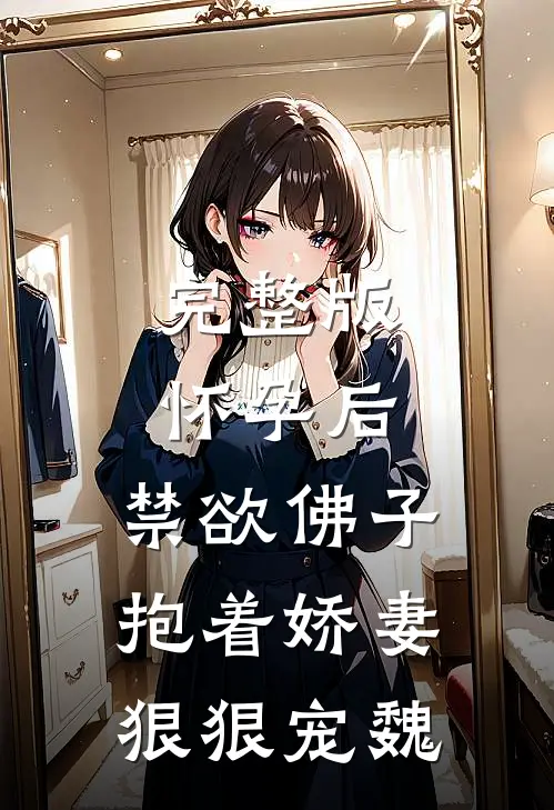 完整版怀孕后,禁欲佛子抱着娇妻狠狠宠魏