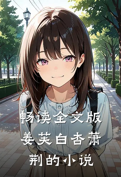 畅读全文版姜芙白杏萧荆的小说