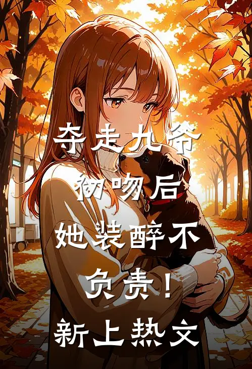 夺走九爷初吻后，她装醉不负责！新上热文
