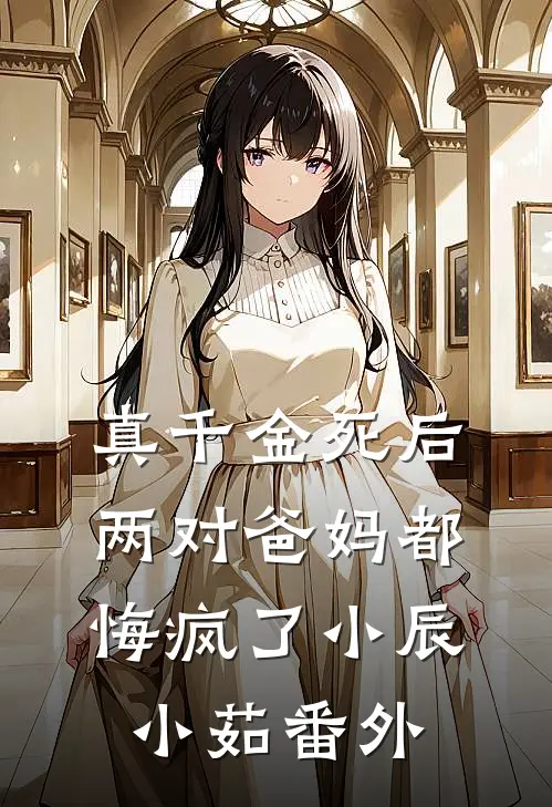 真千金死后,两对爸妈都悔疯了小辰小茹番外