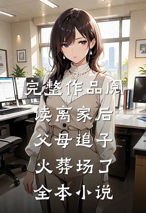 完整作品阅读离家后,父母追子火葬场了全本小说