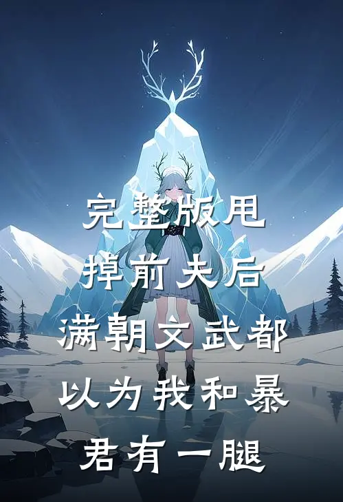 完整版甩掉前夫后，满朝文武都以为我和暴君有一腿