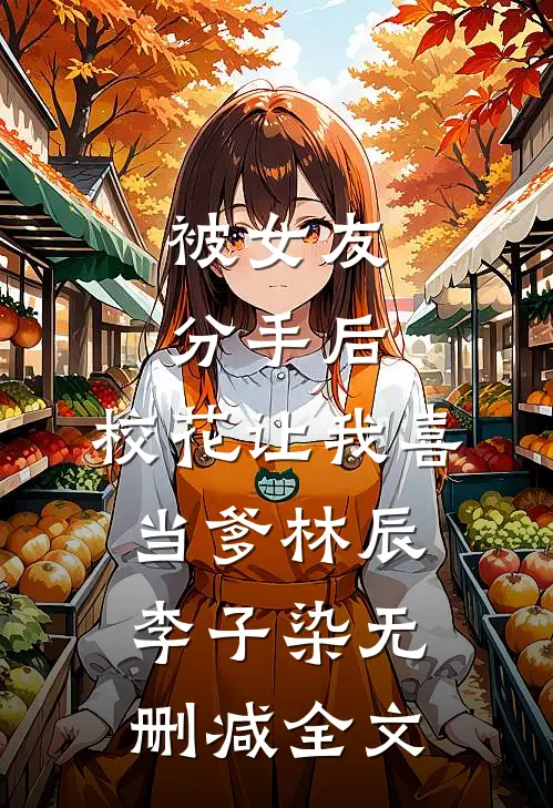 被女友分手后，校花让我喜当爹林辰李子染无删减全文