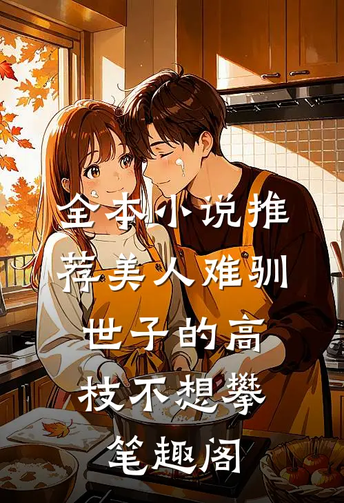 全本小说推荐美人难驯:世子的高枝不想攀 笔趣阁