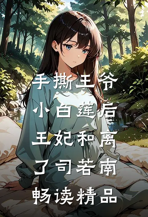 手撕王爷小白莲后,王妃和离了司若南畅读精品