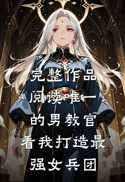 完整作品阅读唯一的男教官:看我打造最强女兵团
