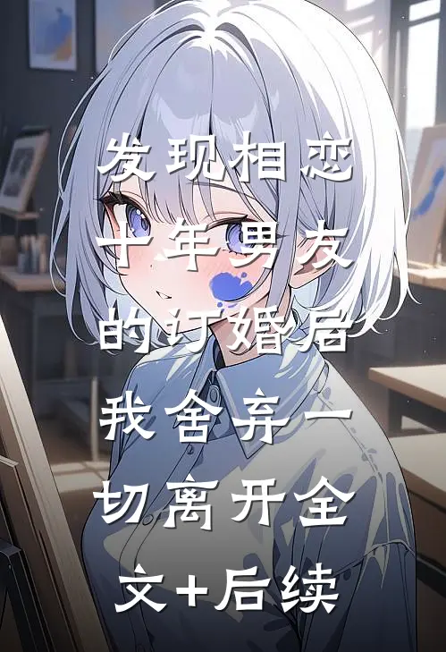 发现相恋十年男友的订婚后，我舍弃一切离开全文+后续