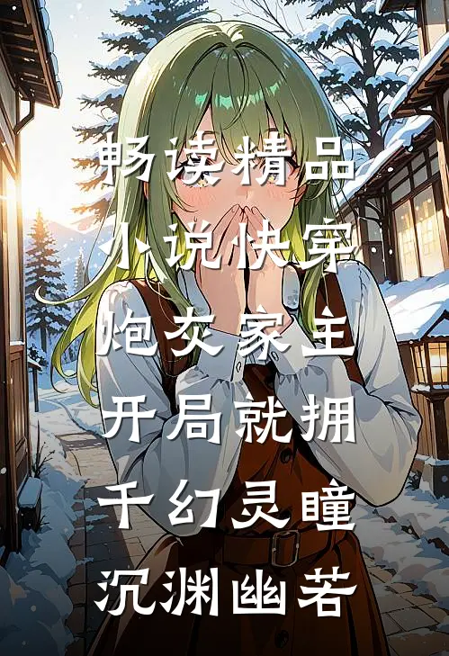 畅读精品小说快穿:炮灰家主开局就拥千幻灵瞳沉渊幽若